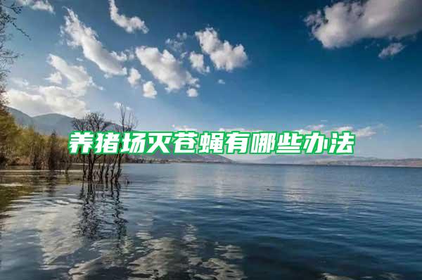 養(yǎng)豬場(chǎng)滅蒼蠅有哪些辦法