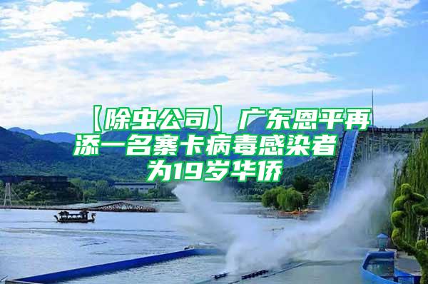 【除蟲(chóng)公司】廣東恩平再添一名寨卡病毒感染者 為19歲華僑