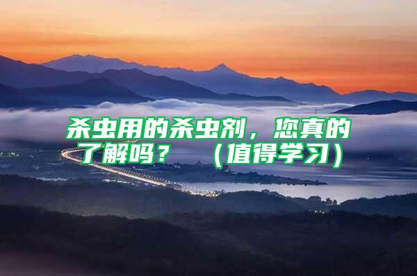 殺蟲用的殺蟲劑，您真的了解嗎？ （值得學習）