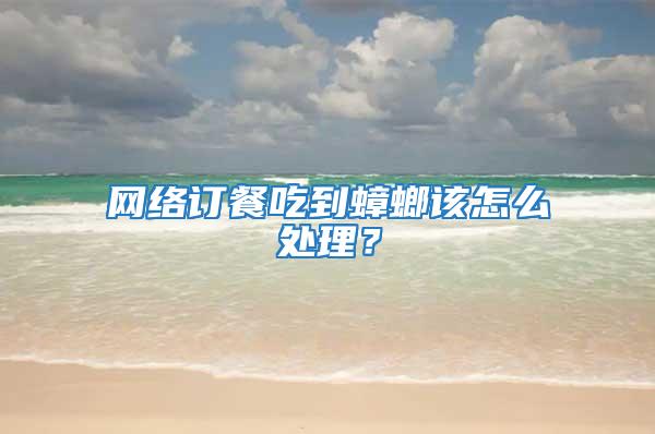 網絡訂餐吃到蟑螂該怎么處理？