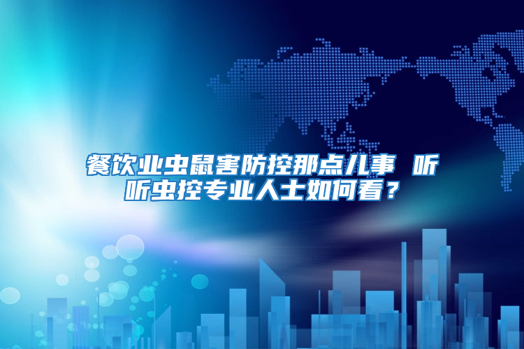 餐飲業蟲鼠害防控那點兒事 聽聽蟲控專業人士如何看？