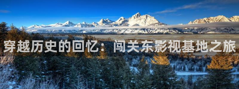 金桔影視下載：穿越歷史的回憶：闖關(guān)東影視基地之旅