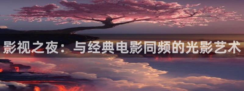 金桔影視網(wǎng)：影視之夜：與經(jīng)典電影同頻的光影藝術(shù)